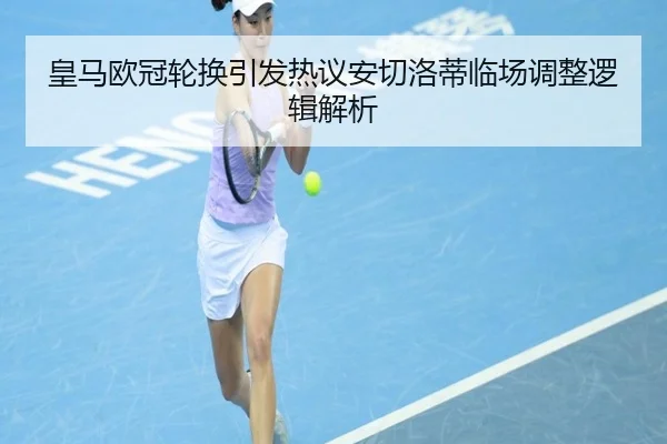 皇马欧冠轮换引发热议安切洛蒂临场调整逻辑解析